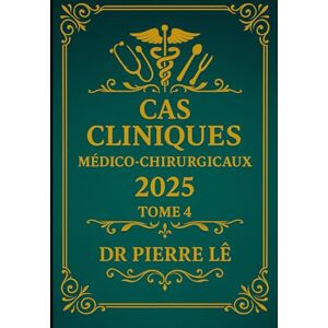LÊ, Dr PIERRE CAS CLINIQUES MEDICO-CHIRURGICAUX 2005 Tome 4 LÊ, Dr PIERRE CAS CLINIQUES MEDICO-CHIRURGICAUX 2005 Tome 4