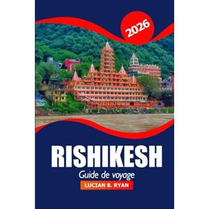Ryan, Lucian B. Rishikesh Guide de voyage 2026: Explorez le Gange sacré, l'histoire, la culture, les itinéraires de trekking, les retraites de bien être et l'aventure dans la capitale indienne du yoga Ryan, Lucian B. Rishikesh Guide de voyage 2026: Explorez le Gange sacré, l'histoire, la culture, les itinéraires de trekking, les retraites de bien être et l'aventure dans la capitale indienne du yoga