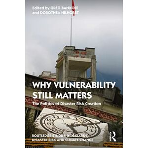 Why Vulnerability Still Matters: The Politics of Disaster Risk Creation (Routledge Studies in Hazards, Disaster Risk and Climate Change) Why Vulnerability Still Matters: The Politics of Disaster Risk Creation (Routledge Studies in Hazards, Disaster Risk and Climate Change)