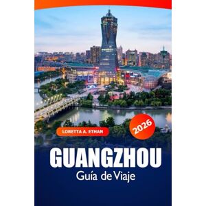 Ethan, Loretta A. Guangzhou Guía de viaje 2026: Explore las atracciones imperdibles de China, las gemas ocultas, la cocina, los monumentos históricos, los consejos de expertos y la aventura Ethan, Loretta A. Guangzhou Guía de viaje 2026: Explore las atracciones imperdibles de China, las gemas ocultas, la cocina, los monumentos históricos, los consejos de expertos y la aventura