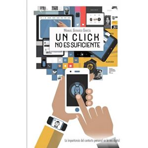 García, Manuel Gerardo Un click no es suficiente: La importancia del contacto personal en la era digital García, Manuel Gerardo Un click no es suficiente: La importancia del contacto personal en la era digital