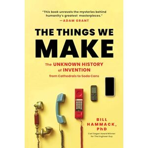 Hammack, Bill The Things We Make: The Unknown History of Invention from Cathedrals to Soda Cans Hammack, Bill The Things We Make: The Unknown History of Invention from Cathedrals to Soda Cans