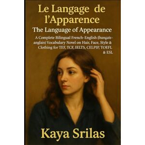 Srilas, Kaya Le Langage de l’Apparence / The Language of Appearance: A Complete Bilingual French–English (français–anglais) Vocabulary Novel on Hair, Face, Style & ... ) Vocabulary & Reading Comprehension) Srilas, Kaya Le Langage de l’Apparence / The Language of Appearance: A Complete Bilingual French–English (français–anglais) Vocabulary Novel on Hair, Face, Style & ... ) Vocabulary & Reading Comprehension)