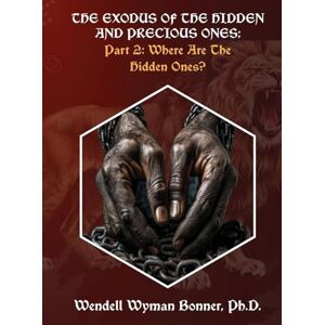 Bonner PH D, Wendell Wyman The Exodus of The Hidden and Precious Ones: PART 2: Where Are The Hidden Ones? Bonner PH D, Wendell Wyman The Exodus of The Hidden and Precious Ones: PART 2: Where Are The Hidden Ones?