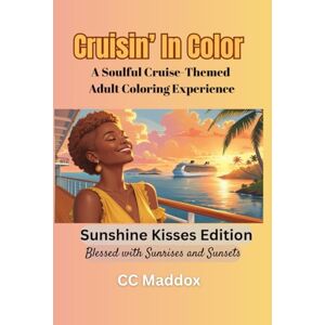 Cc Cruisin’ in Color: Sunshine Kisses Edition: Blessed With Sunrises and Sunsets- A Soulful Cruise-Themed Adult Coloring Experience Cc Cruisin’ in Color: Sunshine Kisses Edition: Blessed With Sunrises and Sunsets- A Soulful Cruise-Themed Adult Coloring Experience