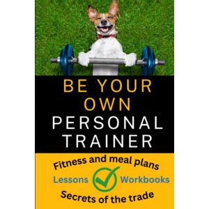 Bulmer, Shaun Be your own personal trainer: The secrets of how to create and follow a fitness and meal plan Bulmer, Shaun Be your own personal trainer: The secrets of how to create and follow a fitness and meal plan