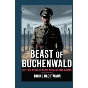 Nachtmann, Tobias Beast of Buchenwald: The True Story of Perry Berman’s War Crimes Nachtmann, Tobias Beast of Buchenwald: The True Story of Perry Berman’s War Crimes