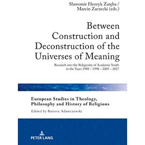 Peter Lang GmbH, Internationaler Verlag der Wissenschaften Between Construction and Deconstruction of the Universes of Meaning: Research into the Religiosity of Academic Youth in the Years 1988 – 1998 – 2005 – ... and History of Religions Book 24) Peter Lang GmbH, Internationaler Verlag der Wissenschaften Between Construction and Deconstruction of the Universes of Meaning: Research into the Religiosity of Academic Youth in the Years 1988 – 1998 – 2005 – ... and History of Religions Book 24)