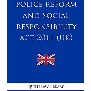 The Law Library Police Reform and Social Responsibility Act 2011 (UK) The Law Library Police Reform and Social Responsibility Act 2011 (UK)