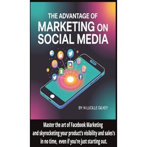 Gilkey, N Lucille The Advantage of Marketing on Social Media:: Master the art of Facebook marketing and skyrocket your product's visibility and sales in no time, even if you're just starting out! Gilkey, N Lucille The Advantage of Marketing on Social Media:: Master the art of Facebook marketing and skyrocket your product's visibility and sales in no time, even if you're just starting out!