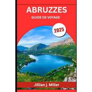Miller, Jillian J. ABRUZZES GUIDE DE VOYAGE 2025: La beauté sauvage de l'Italie entre montagnes et mer Miller, Jillian J. ABRUZZES GUIDE DE VOYAGE 2025: La beauté sauvage de l'Italie entre montagnes et mer