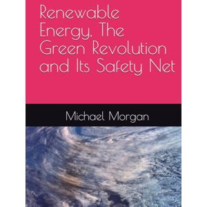 Morgan, Michael Renewable Energy, The Green Revolution and Its Safety Net Morgan, Michael Renewable Energy, The Green Revolution and Its Safety Net