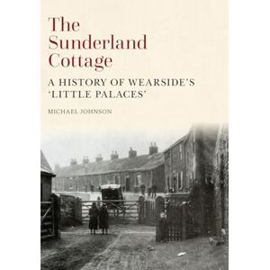 Johnson, Michael The Sunderland Cottage: A History of Wearside's 'Little Palaces' Johnson, Michael The Sunderland Cottage: A History of Wearside's 'Little Palaces'