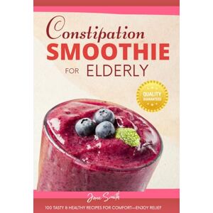 Smith, Jane Constipation Smoothie for Elderly: 100 Tasty & Healthy Recipes for Comfort—Enjoy Relief Smith, Jane Constipation Smoothie for Elderly: 100 Tasty & Healthy Recipes for Comfort—Enjoy Relief