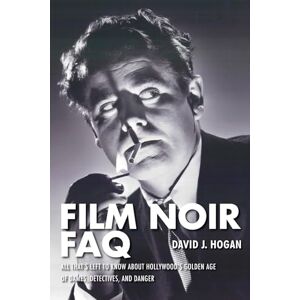 Hogan, David J. Film Noir FAQ: All That's Left to Know About Hollywood's Golden Age of Dames, Detectives, and Danger Hogan, David J. Film Noir FAQ: All That's Left to Know About Hollywood's Golden Age of Dames, Detectives, and Danger