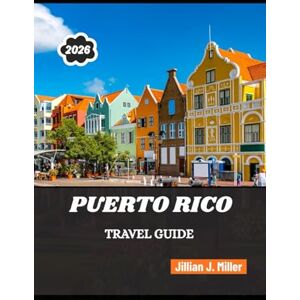 Miller, Jillian J. PUERTO RICO TRAVEL GUIDE 2026: Where History, Nature, and Everyday Life Shape Unforgettable Journeys Miller, Jillian J. PUERTO RICO TRAVEL GUIDE 2026: Where History, Nature, and Everyday Life Shape Unforgettable Journeys