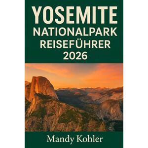 Kohler, Mandy Yosemite Nationalpark Reiseführer 2026: Erkunden Sie malerische Wanderwege, Wasserfälle, Mammutbäume und Wildtiere mit Karten, Tipps, Abenteuern und familienfreundlichen Wanderungen Kohler, Mandy Yosemite Nationalpark Reiseführer 2026: Erkunden Sie malerische Wanderwege, Wasserfälle, Mammutbäume und Wildtiere mit Karten, Tipps, Abenteuern und familienfreundlichen Wanderungen