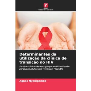 Nyabigambo, Agnes Determinantes da utilização da clínica de transição do HIV: Serviços clínicos de transição para o HIV utilizados por jovens adultos que vivem com HIV/AIDS Nyabigambo, Agnes Determinantes da utilização da clínica de transição do HIV: Serviços clínicos de transição para o HIV utilizados por jovens adultos que vivem com HIV/AIDS