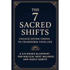 Thorne, Grace The 7 Sacred Shifts: Unlock Divine Timing to Transform Your Life — A KJV-Based Blueprint for Biblical Rest, Balance, and Godly Habits Thorne, Grace The 7 Sacred Shifts: Unlock Divine Timing to Transform Your Life — A KJV-Based Blueprint for Biblical Rest, Balance, and Godly Habits