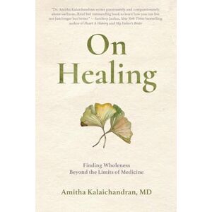 Kalaichandran, Amitha On Healing: Finding Wholeness Beyond the Limits of Medicine Kalaichandran, Amitha On Healing: Finding Wholeness Beyond the Limits of Medicine