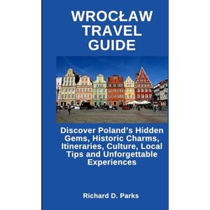 Parks, Richard D. WROCŁAW TRAVEL GUIDE: Discover Poland’s Hidden Gems, Historic Charms, Itineraries, Culture, Local Tips and Unforgettable Experiences Parks, Richard D. WROCŁAW TRAVEL GUIDE: Discover Poland’s Hidden Gems, Historic Charms, Itineraries, Culture, Local Tips and Unforgettable Experiences
