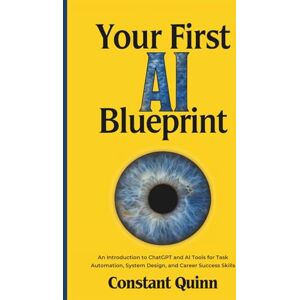 Quinn, Constant Your First AI Blueprint: An Introduction to ChatGPT and AI Tools for Task Automation, System Design, and Career Success Skills Quinn, Constant Your First AI Blueprint: An Introduction to ChatGPT and AI Tools for Task Automation, System Design, and Career Success Skills