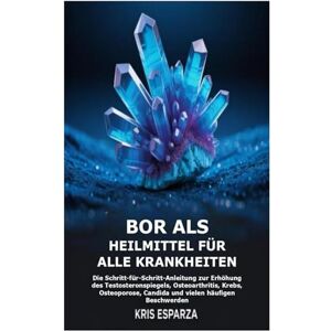 Esparza, Kris Bor als Heilmittel für alle Krankheiten: Die Schritt-für-Schritt-Anleitung zur Erhöhung des Testosteronspiegels, Osteoarthritis, Krebs, Osteoporose, Candida und vielen häufigen Beschwerden Esparza, Kris Bor als Heilmittel für alle Krankheiten: Die Schritt-für-Schritt-Anleitung zur Erhöhung des Testosteronspiegels, Osteoarthritis, Krebs, Osteoporose, Candida und vielen häufigen Beschwerden