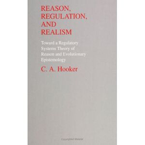 Hooker, C. A. Reason, Regulation, and Realism: Toward a Regulatory Systems Theory of Reason & Evo: Towards a Regulatory Systems Theory of Reason and Evolutionary Epistemology (SUNY series in Philosophy and Biology) Hooker, C. A. Reason, Regulation, and Realism: Toward a Regulatory Systems Theory of Reason & Evo: Towards a Regulatory Systems Theory of Reason and Evolutionary Epistemology (SUNY series in Philosophy and Biology)