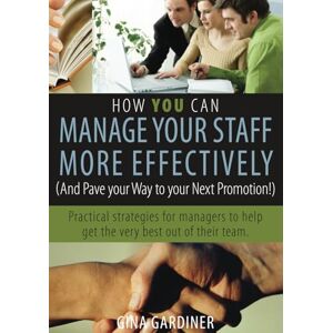Gardiner, Gina How YOU can Manage Your Staff More Effectively: (And Pave Your Way to Your Next Promotion!) Gardiner, Gina How YOU can Manage Your Staff More Effectively: (And Pave Your Way to Your Next Promotion!)