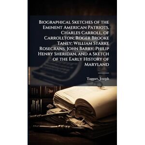 1867-, Taggart Joseph Biographical Sketches of the Eminent American Patriots, Charles Carroll, of Carrollton; Roger Brooke Taney; William Starke Rosecrans; John Barry; ... and a Sketch of the Early History of Maryland 1867-, Taggart Joseph Biographical Sketches of the Eminent American Patriots, Charles Carroll, of Carrollton; Roger Brooke Taney; William Starke Rosecrans; John Barry; ... and a Sketch of the Early History of Maryland
