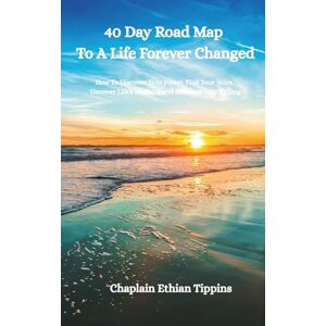Tippins, Ethian 40 Day Road Map To A Life Forever Changed: How to Discover You Power, Find Your Voice, Uncover Life's Meaning, and Embrace Your Calling Tippins, Ethian 40 Day Road Map To A Life Forever Changed: How to Discover You Power, Find Your Voice, Uncover Life's Meaning, and Embrace Your Calling