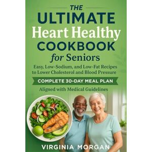 Morgan, Virginia The Ultimate Heart Healthy Cookbook For Seniors: Very Easy, Low-Sodium, and Low-Fat Recipes to Lower Cholesterol and Blood Pressure—Complete 30-Day Meal Plan Aligned with Medical Guidelines Morgan, Virginia The Ultimate Heart Healthy Cookbook For Seniors: Very Easy, Low-Sodium, and Low-Fat Recipes to Lower Cholesterol and Blood Pressure—Complete 30-Day Meal Plan Aligned with Medical Guidelines