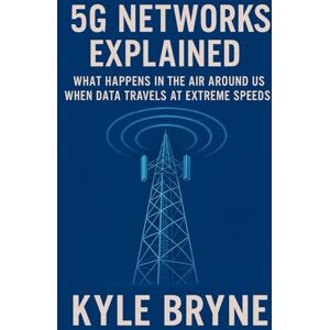 Bryne, Kyle 5G Networks Explained: What happens in the air around us when data travels at extreme speeds (HOW SCIENCE, ENGINEERING AND TECHNOLOGY WORKS) Bryne, Kyle 5G Networks Explained: What happens in the air around us when data travels at extreme speeds (HOW SCIENCE, ENGINEERING AND TECHNOLOGY WORKS)