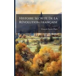 Pagès, François Xavier Histoire Secrète De La RÃ(c)volution Française Pagès, François Xavier Histoire Secrète De La RÃ(c)volution Française