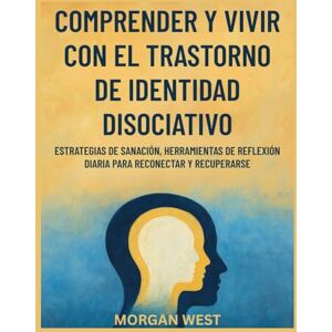 West, Morgan Comprender y vivir con el trastorno de identidad disociativo: Estrategias de sanación, herramientas de reflexión diaria para reconectar y recuperarse West, Morgan Comprender y vivir con el trastorno de identidad disociativo: Estrategias de sanación, herramientas de reflexión diaria para reconectar y recuperarse