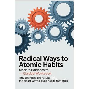 Reign, Dr. Dakota RADICAL WAYS TO ATOMIC HABITS Modern Edition With Guided Workbook: Tiny Changes, Big Results—The Smart Way To Build Habits That Stick Reign, Dr. Dakota RADICAL WAYS TO ATOMIC HABITS Modern Edition With Guided Workbook: Tiny Changes, Big Results—The Smart Way To Build Habits That Stick