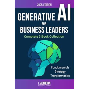 Almeida, I. Generative AI For Business Leaders: Collection: Complete Book Collection (Byte-sized Learning) Almeida, I. Generative AI For Business Leaders: Collection: Complete Book Collection (Byte-sized Learning)