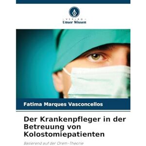 Marques Vasconcellos, Fatima Der Krankenpfleger in der Betreuung von Kolostomiepatienten: Basierend auf der Orem-Theorie Marques Vasconcellos, Fatima Der Krankenpfleger in der Betreuung von Kolostomiepatienten: Basierend auf der Orem-Theorie