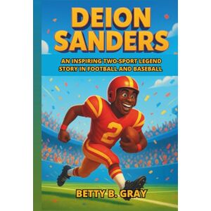 Gray, Betty B. Deion Sanders Biography: An Inspiring Two-Sport Legend Story in Football and Baseball A Motivational Journey of Success and Greatness for Young Readers Gray, Betty B. Deion Sanders Biography: An Inspiring Two-Sport Legend Story in Football and Baseball A Motivational Journey of Success and Greatness for Young Readers