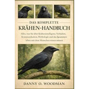 O. WOODMAN, DANNY DAS KOMPLETTE KRÄHEN-HANDBUCH: Alles, was Sie über Krähenintelligenz, Verhalten, Kommunikation, Mythologie und das Zusammenleben mit dem Menschen wissen müssen O. WOODMAN, DANNY DAS KOMPLETTE KRÄHEN-HANDBUCH: Alles, was Sie über Krähenintelligenz, Verhalten, Kommunikation, Mythologie und das Zusammenleben mit dem Menschen wissen müssen