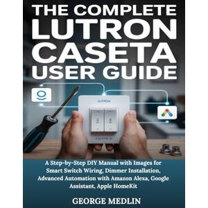 MEDLIN, GEORGE THE COMPLETE LUTRON CASETA USER GUIDE: A Step-by-Step DIY Manual with Images for Smart Switch Wiring, Dimmer Installation, Advanced Automation with ... HomeKit (The DIY Smart Home Guide Collection) MEDLIN, GEORGE THE COMPLETE LUTRON CASETA USER GUIDE: A Step-by-Step DIY Manual with Images for Smart Switch Wiring, Dimmer Installation, Advanced Automation with ... HomeKit (The DIY Smart Home Guide Collection)