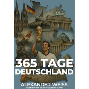 Weiss, Alexander 365 Tage Deutschland Jeden Tag ein Stück Geschichte 2026: Das inspirierende Jahrbuch mit Ereignissen, Kultur & Zitaten für jeden Tag Weiss, Alexander 365 Tage Deutschland Jeden Tag ein Stück Geschichte 2026: Das inspirierende Jahrbuch mit Ereignissen, Kultur & Zitaten für jeden Tag
