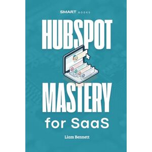 Bennett, Liam HubSpot Mastery for SaaS: Advanced HubSpot Strategies for SaaS Companies Bennett, Liam HubSpot Mastery for SaaS: Advanced HubSpot Strategies for SaaS Companies