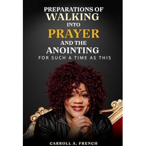 French, Carroll A Preparations of Walking into Prayer and The Anointing: For Such A Time As This French, Carroll A Preparations of Walking into Prayer and The Anointing: For Such A Time As This