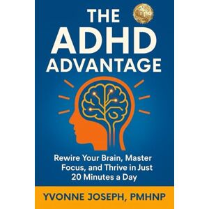 JOSEPH, YVONNE THE ADHD ADVANTAGE: REWIRE YOUR BRAIN, MASTER FOCUS, AND THRIVE IN JUST 20 MINUTES A DAY JOSEPH, YVONNE THE ADHD ADVANTAGE: REWIRE YOUR BRAIN, MASTER FOCUS, AND THRIVE IN JUST 20 MINUTES A DAY