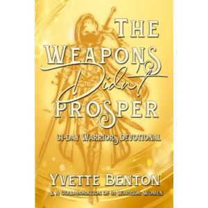 Benton, Yvette The Weapons Didn't Prosper: 31-Day Warriors Devotional Benton, Yvette The Weapons Didn't Prosper: 31-Day Warriors Devotional