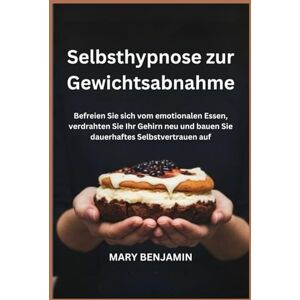BENJAMIN, MARY Selbsthypnose zur Gewichtsabnahme: Befreien Sie sich vom emotionalen Essen, verdrahten Sie Ihr Gehirn neu und bauen Sie dauerhaftes Selbstvertrauen auf BENJAMIN, MARY Selbsthypnose zur Gewichtsabnahme: Befreien Sie sich vom emotionalen Essen, verdrahten Sie Ihr Gehirn neu und bauen Sie dauerhaftes Selbstvertrauen auf