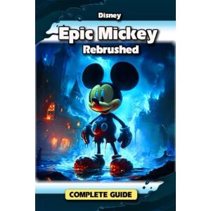 Rosie Dobson Disney Epic Mickey: Rebrushed Complete Game Guide: Tips, Tricks, Strategies, Secrets and More Rosie Dobson Disney Epic Mickey: Rebrushed Complete Game Guide: Tips, Tricks, Strategies, Secrets and More