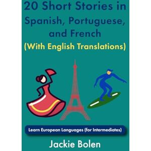 Bolen, Jackie 20 Short Stories in Spanish, Portuguese, and French (With English Translations): Learn European Languages (for Intermediates) (Learn Languages with Jackie) Bolen, Jackie 20 Short Stories in Spanish, Portuguese, and French (With English Translations): Learn European Languages (for Intermediates) (Learn Languages with Jackie)
