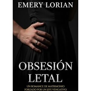 Lorian, Emery Obsesión Letal: Un romance de matrimonio forzado por un jefe vengativo Lorian, Emery Obsesión Letal: Un romance de matrimonio forzado por un jefe vengativo